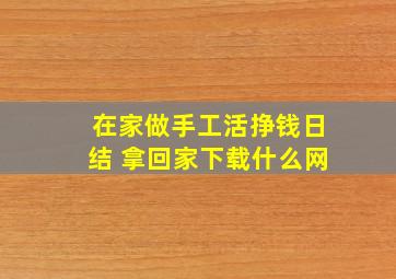 在家做手工活挣钱日结 拿回家下载什么网